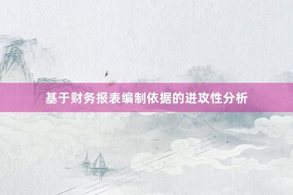 基于财务报表编制依据的进攻性分析